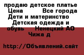 продаю детское платье › Цена ­ 500 - Все города Дети и материнство » Детская одежда и обувь   . Ненецкий АО,Чижа д.
